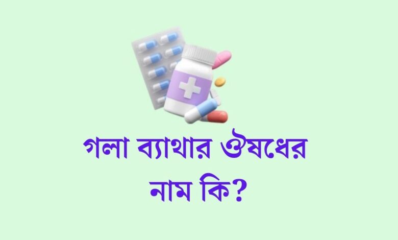 গলা ব্যাথার ঔষধের নাম | গলা ব্যথার ট্যাবলেট এর নাম